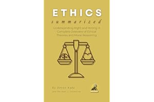 ETHICS Summarized: Understanding Right and Wrong: A Complete Overview of Ethical Theories and Moral Reasoning (Philosophy Sum