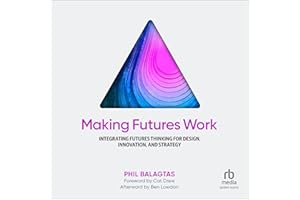 Making Futures Work: Integrating Futures Thinking for Design, Innovation, and Strategy