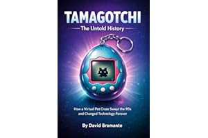 Tamagotchi: The Untold History: How a Virtual Pet Craze Swept the 90s, Changed Technology Forever, and Taught Millions to Lov