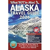 Alaska – What NOT to Miss: The Complete Travel Guide to Every Must-See Attraction in America’s Last Frontier
