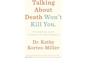 Talking About Death Won’t Kill You: The Essential Guide to End-of-Life Conversations