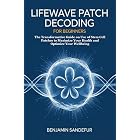 LifeWave Patch Decoding for Beginners: The Transformative Guide on Use of Stem Cell Patches to Maximize Your Health and Optimize Your Wellbeing