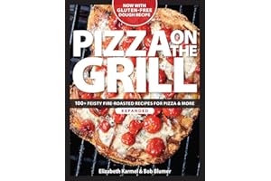 Pizza on the Grill: 100+ Feisty Fire-Roasted Recipes for Pizza & More