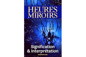 Heures Miroirs : Signification et Interprétation: Découvrez l'essentiel de chaque heure double avec les messages qui se cache