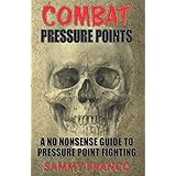 Combat Pressure Points: A No Nonsense Guide To Pressure Point Fighting for Self-Defense