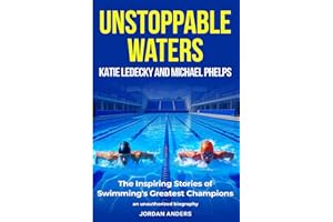 Unstoppable Waters: Katie Ledecky and Michael Phelps: The Inspiring Stories of Swimming's Greatest Champions