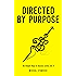 Directed by Purpose: How to Focus on Work That Matters, Ignore Distractions and Manage Your Attention over the Long Haul (Six Simple Steps to Success Book 5)