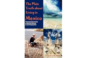 The Plain Truth About Living in Mexico: The Expatriate's Guide to Moving, Retiring, or Just Hanging Out