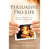 Persuasive Pro Life: How to Talk about Our Culture's Toughest Issue