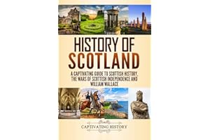 History of Scotland: A Captivating Guide to Scottish History, the Wars of Scottish Independence and William Wallace