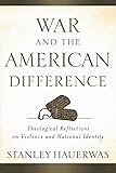 War and the American Difference: Theological Reflections on Violence and National Identity
