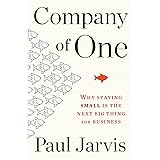 Company of One: Why Staying Small Is the Next Big Thing for Business