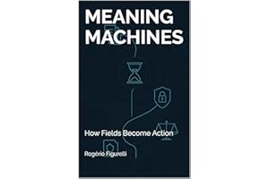 Meaning Machines: How Fields Become Action (A Field Theory of Mind Book 9)