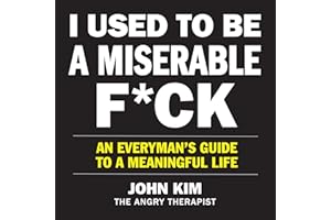I Used to Be a Miserable F*ck: An Everyman’s Guide to a Meaningful Life