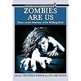 Zombies Are Us: Essays on the Humanity of the Walking Dead (Contributions to Zombie Studies)