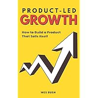 Product-Led Growth: How to Build a Product That Sells Itself (Product-Led Growth Series)