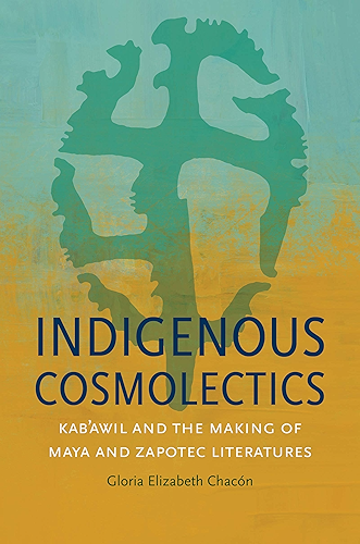 Download Indigenous Cosmolectics: Kab'awil and the Making of Maya and Zapotec Literatures (Critical Indigeneities) (English Edition) PDF