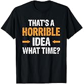 That's A Horrible Idea What Time T-Shirt