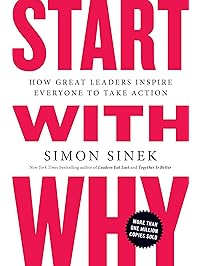 Start with Why: How Great Leaders Inspire Everyone to Take Action