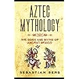 Aztec Mythology: The Gods and Myths of Ancient Mexico