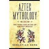 Aztec Mythology: The Gods and Myths of Ancient Mexico