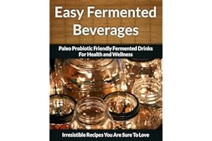 Fermented Beverage Recipes: Paleo Probiotic Friendly Fermented Drinks for Health and Wellness (The Easy Recipe Book 44)