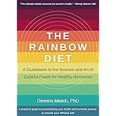 The Rainbow Diet: A Guidebook to the Science and Art of Colorful Foods for Healthy Hormones (Eat the Rainbow for Healthy Food