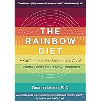 The Rainbow Diet: A Guidebook to the Science and Art of Colorful Foods for Healthy Hormones (Eat the Rainbow for Healthy Food