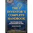 The Inventor's Complete Handbook How to Develop, Patent, and Commercialize Your Ideas: How to Develop, Patent, and Commercialize Your Ideas