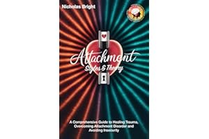 Attachment Styles & Theory: A Comprehensive Guide to Healing Trauma, Overcoming Attachment Disorder and Avoiding Insecurity Issues for Happier & Healthier Connections
