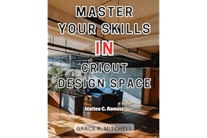 Master Your Skills in Cricut Design Space: Unlock the Power of Your Cricut Maker to Craft Jaw-Dropping DIY Creations in a Few