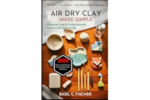 AIR DRY CLAY MADE SIMPLE: A Beginner's Path To Creating Beautiful, Durable Crafts Without A Kiln
