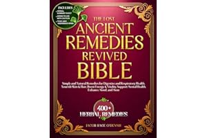 THE LOST ANCIENT REMEDIES REVIVED BIBLE: Simple and Natural Remedies for Digestive and Respiratory Health, Nourish Skin & Hair, Boost Energy & Vitality, Support Mental Health, Enhance Mood and More