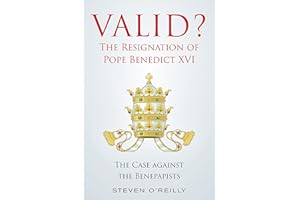 Valid? the Resignation of Pope Benedict XVI: The Case Against the Benepapists