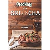 Cooking with Sriracha: Sriracha Inspired Meals That Pack a Punch!