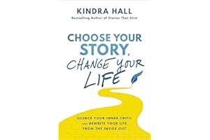 Choose Your Story, Change Your Life: Silence Your Inner Critic and Rewrite Your Life from the Inside Out
