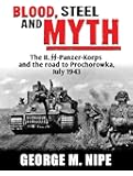 Blood, Steel, and Myth: The II.SS-Panzer-Korps and the Road to Prochorowka