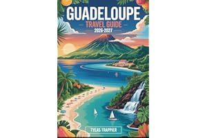 GUADELOUPE TRAVEL GUIDE 2026-2027: Explore Guadeloupe’s Grande Anse Beach, La Soufrière Volcano, Guadeloupe National Park, Le