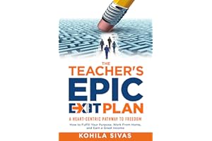 The Teacher's Epic Exit Plan: How to Fulfill Your Purpose, Work From Home, and Earn a Great Income -- A Heart-Centric Pathway