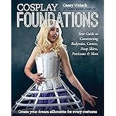 Cosplay Foundations: Your Guide to Constructing Bodysuits, Corsets, Hoop Skirts, Petticoats & More (Costume Effects)