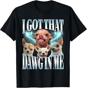 I Got That Dawg in Me Funny Dog Chihuahua Lovers Funny Meme T-Shirt