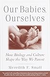Our Babies, Ourselves: How Biology and Culture Shape the Way We Parent