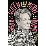 Queen Meryl: The Iconic Roles, Heroic Deeds, and Legendary Life of Meryl Streep