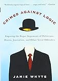 Crimes Against Logic: Exposing the Bogus Arguments of Politicians, Priests, Journalists, and Other Serial Offenders