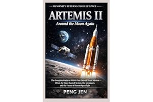 ARTEMIS II: AROUND THE MOON AGAIN: The Complete Guide to NASA’s First Crewed Moon Mission Orion, the Space Launch System, the