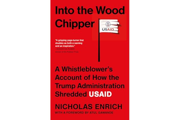 Into the Wood Chipper: A Whistleblower's Account of How the Trump Administration Shredded USAID