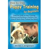 Step-by-Step Puppy Training for Beginners: Fuss-Free Guide to Potty Training, Obedience and Building a Confident Dog — Even If You’ve Never Trained One Before