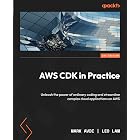 AWS CDK in Practice: Unleash the power of ordinary coding and streamline complex cloud applications on AWS