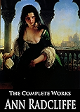 The Complete Works of Ann Radcliffe: The Castles of Athlin and Dunbayne, A Sicilian Romance, The Romance of the Forest,  The Italian and More