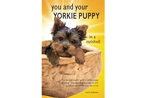 You and Your Yorkie Puppy in a Nutshell: The essential owners’ guide to perfect puppy parenting – with easy-to-follow steps on how to choose and care ... arrival (You and Your Puppy in a Nutshell)